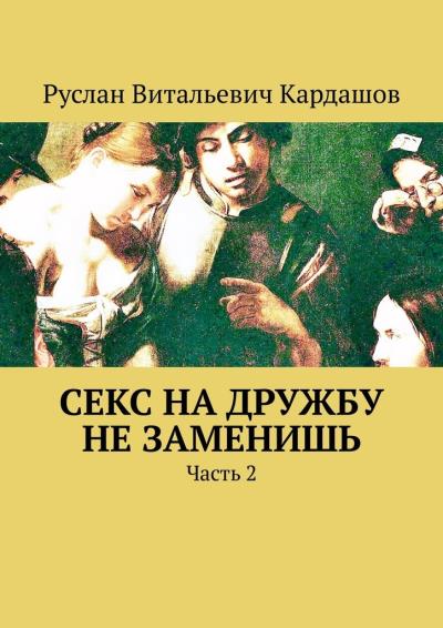 Книга Секс на дружбу не заменишь. Часть 2 (Руслан Витальевич Кардашов)